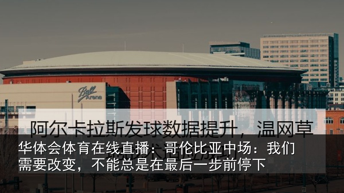 华体会体育在线直播：哥伦比亚中场：我们需要改变，不能总是在最后一步前停下