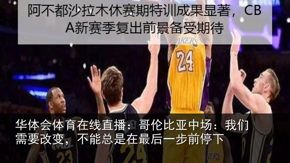 华体会体育在线直播：哥伦比亚中场：我们需要改变，不能总是在最后一步前停下