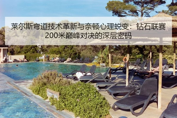 莱尔斯弯道技术革新与奈顿心理蜕变：钻石联赛200米巅峰对决的深层密码