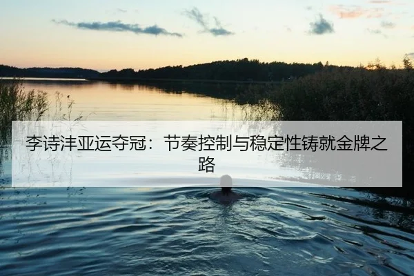 李诗沣亚运夺冠：节奏控制与稳定性铸就金牌之路