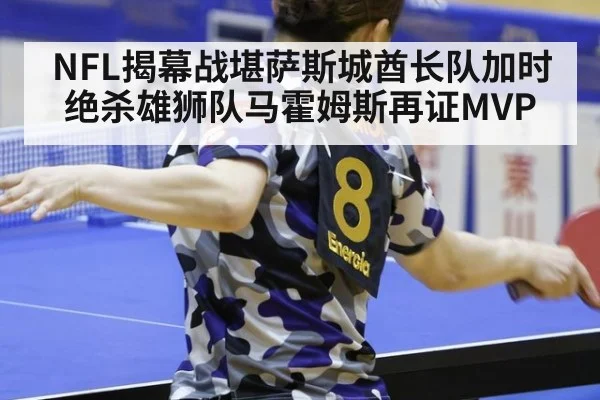 NFL揭幕战堪萨斯城酋长队加时绝杀雄狮队马霍姆斯再证MVP