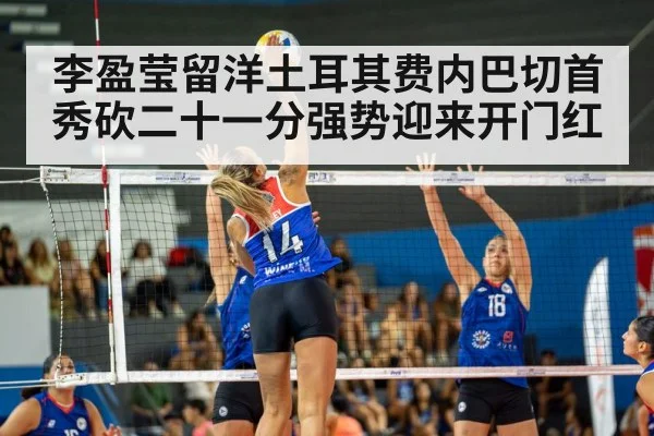李盈莹留洋土耳其费内巴切首秀砍二十一分强势迎来开门红