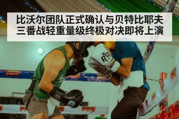 比沃尔团队正式确认与贝特比耶夫三番战轻重量级终极对决即将上演