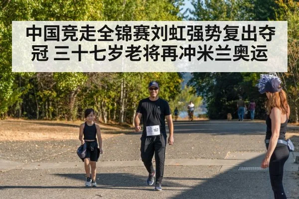 中国竞走全锦赛刘虹强势复出夺冠 三十七岁老将再冲米兰奥运