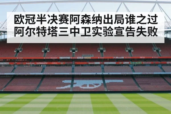 欧冠半决赛阿森纳出局谁之过 阿尔特塔三中卫实验宣告失败