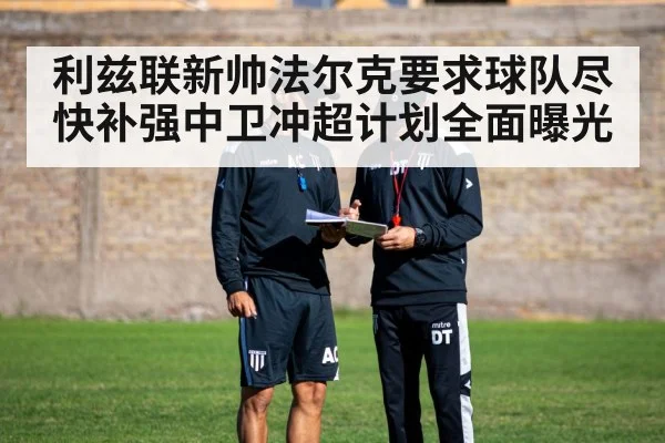 利兹联新帅法尔克要求球队尽快补强中卫冲超计划全面曝光