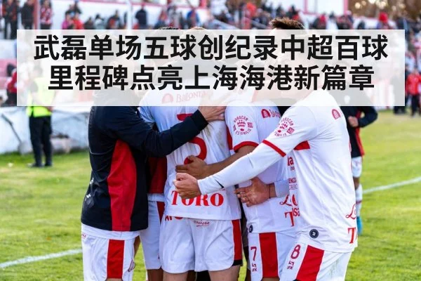 武磊单场五球创纪录中超百球里程碑点亮上海海港新篇章