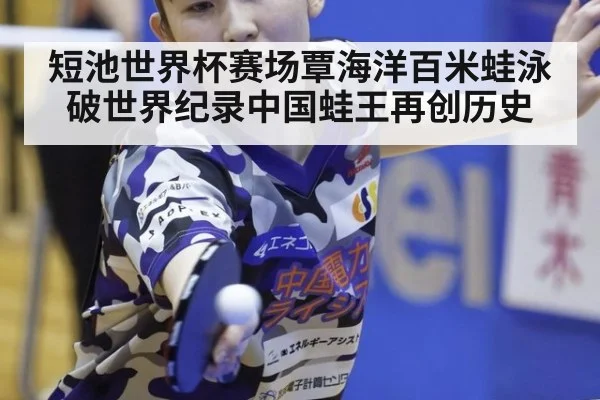 短池世界杯赛场覃海洋百米蛙泳破世界纪录中国蛙王再创历史